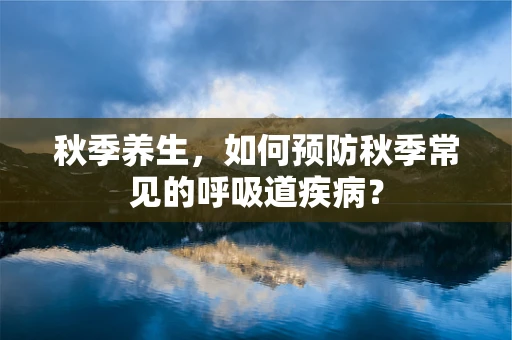 秋季养生，如何预防秋季常见的呼吸道疾病？