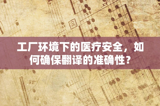 工厂环境下的医疗安全，如何确保翻译的准确性？