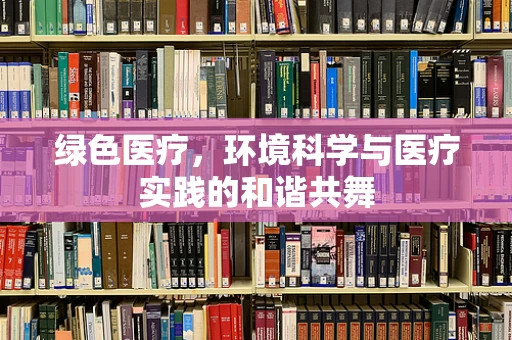 绿色医疗，环境科学与医疗实践的和谐共舞