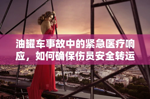 油罐车事故中的紧急医疗响应，如何确保伤员安全转运？