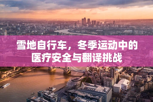 雪地自行车，冬季运动中的医疗安全与翻译挑战