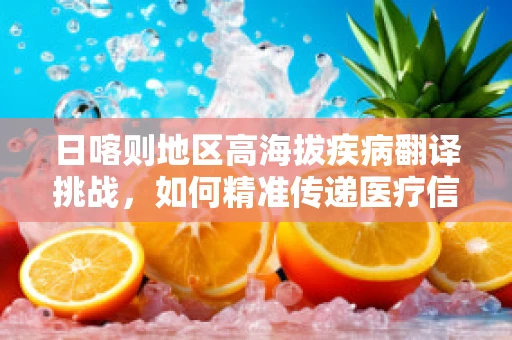 日喀则地区高海拔疾病翻译挑战，如何精准传递医疗信息？