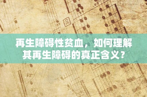 再生障碍性贫血，如何理解其再生障碍的真正含义？