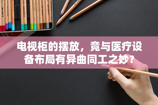 电视柜的摆放，竟与医疗设备布局有异曲同工之妙？