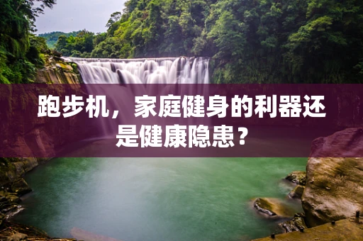 跑步机，家庭健身的利器还是健康隐患？