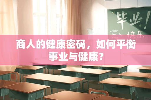 商人的健康密码，如何平衡事业与健康？