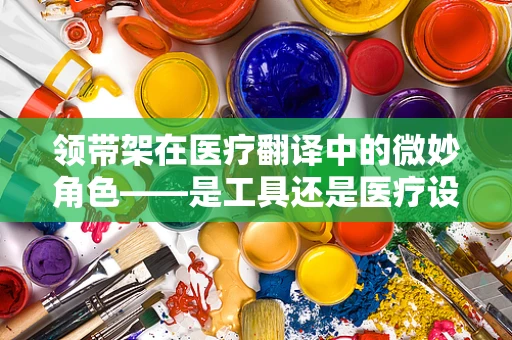领带架在医疗翻译中的微妙角色——是工具还是医疗设备？