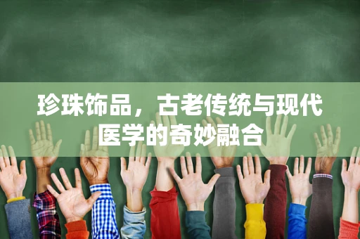 珍珠饰品，古老传统与现代医学的奇妙融合