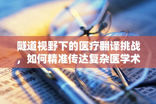 隧道视野下的医疗翻译挑战，如何精准传达复杂医学术语？