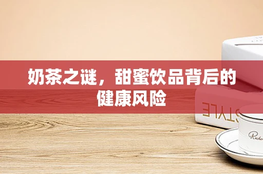 奶茶之谜，甜蜜饮品背后的健康风险