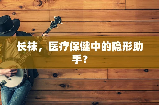 长袜，医疗保健中的隐形助手？