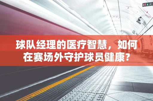 球队经理的医疗智慧，如何在赛场外守护球员健康？