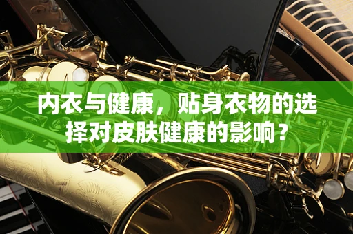 内衣与健康，贴身衣物的选择对皮肤健康的影响？