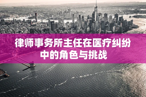 律师事务所主任在医疗纠纷中的角色与挑战