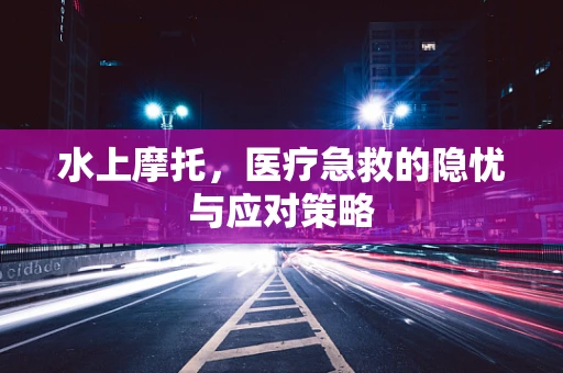 水上摩托，医疗急救的隐忧与应对策略