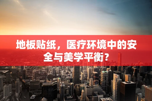 地板贴纸，医疗环境中的安全与美学平衡？