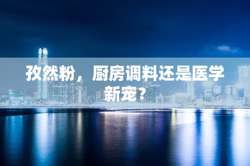 孜然粉，厨房调料还是医学新宠？