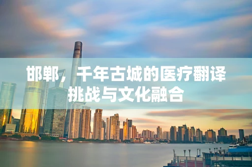 邯郸，千年古城的医疗翻译挑战与文化融合