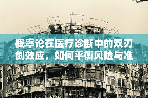 概率论在医疗诊断中的双刃剑效应，如何平衡风险与准确性？