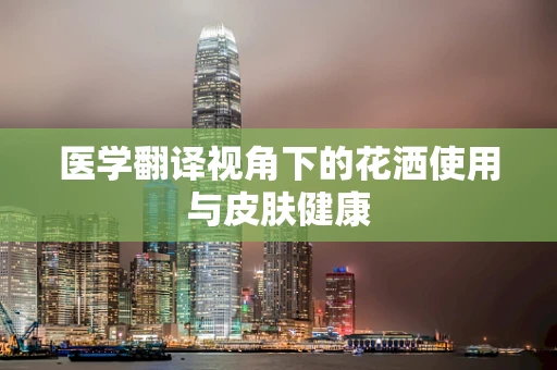 医学翻译视角下的花洒使用与皮肤健康