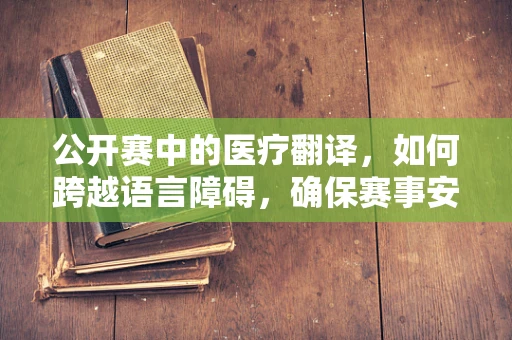 公开赛中的医疗翻译，如何跨越语言障碍，确保赛事安全？