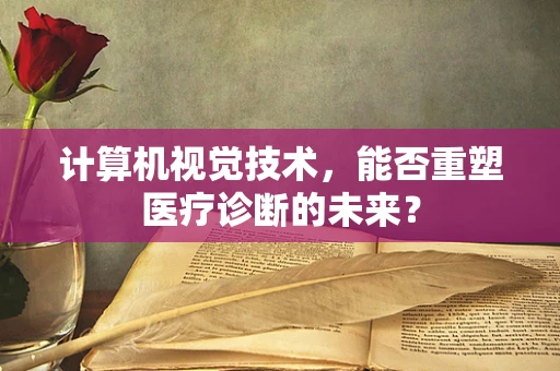 计算机视觉技术，能否重塑医疗诊断的未来？