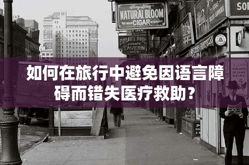 如何在旅行中避免因语言障碍而错失医疗救助？
