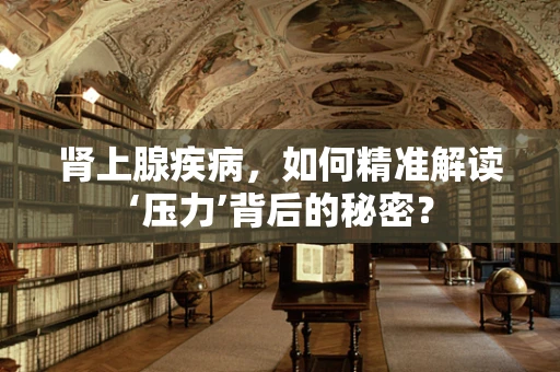 肾上腺疾病，如何精准解读‘压力’背后的秘密？