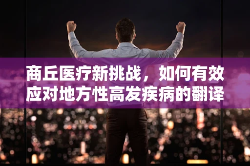 商丘医疗新挑战，如何有效应对地方性高发疾病的翻译与传播？