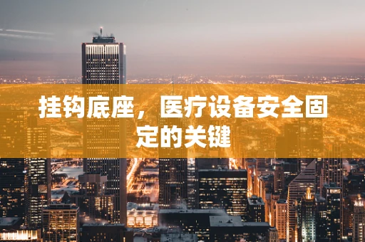 挂钩底座，医疗设备安全固定的关键