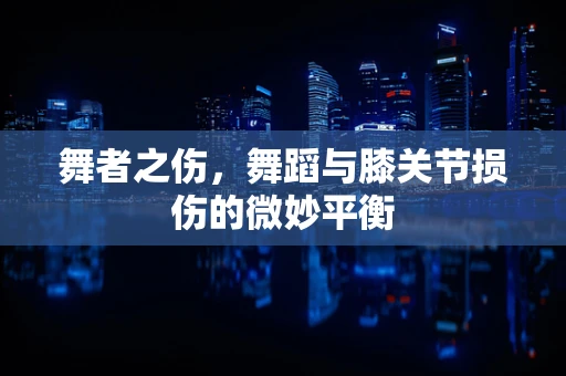 舞者之伤，舞蹈与膝关节损伤的微妙平衡