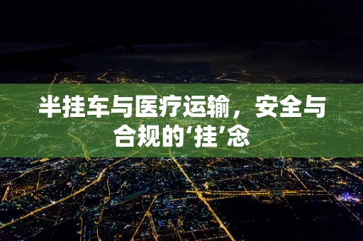 半挂车与医疗运输，安全与合规的‘挂’念