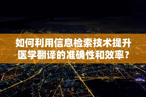如何利用信息检索技术提升医学翻译的准确性和效率？
