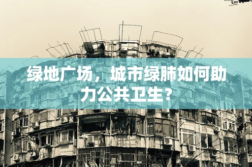 绿地广场，城市绿肺如何助力公共卫生？