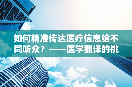 如何精准传达医疗信息给不同听众？——医学翻译的挑战与策略