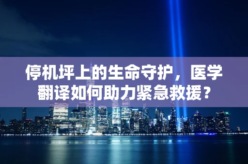 停机坪上的生命守护，医学翻译如何助力紧急救援？