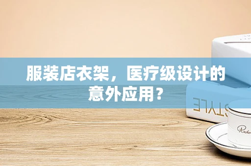 服装店衣架，医疗级设计的意外应用？