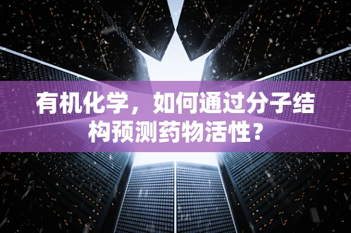 有机化学，如何通过分子结构预测药物活性？