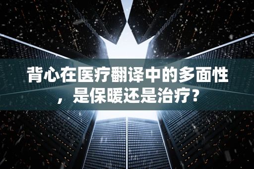 背心在医疗翻译中的多面性，是保暖还是治疗？