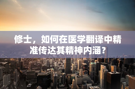 修士，如何在医学翻译中精准传达其精神内涵？