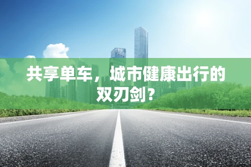 共享单车，城市健康出行的双刃剑？