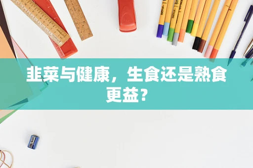 韭菜与健康，生食还是熟食更益？