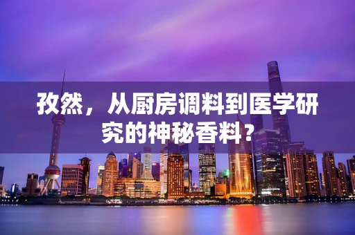 孜然，从厨房调料到医学研究的神秘香料？