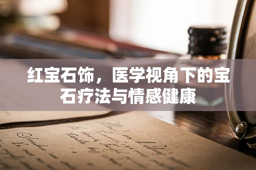 红宝石饰，医学视角下的宝石疗法与情感健康