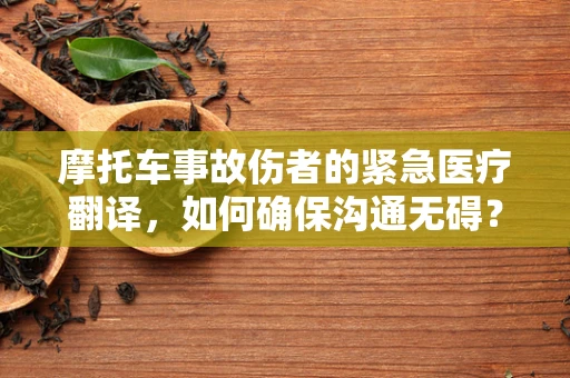 摩托车事故伤者的紧急医疗翻译，如何确保沟通无碍？
