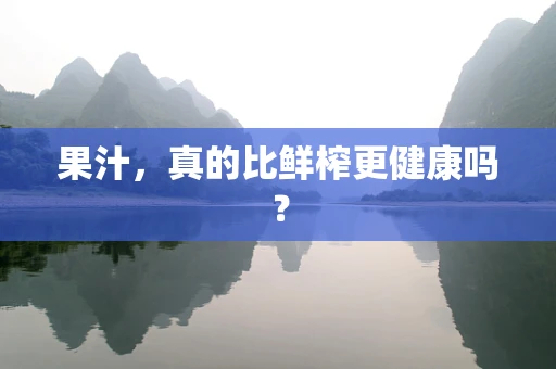 果汁，真的比鲜榨更健康吗？