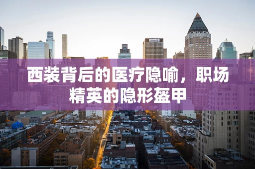 西装背后的医疗隐喻，职场精英的隐形盔甲