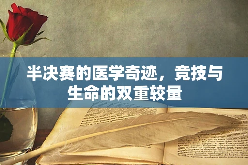 半决赛的医学奇迹，竞技与生命的双重较量