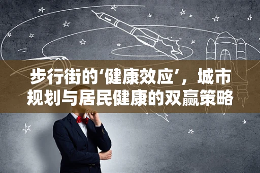 步行街的‘健康效应’，城市规划与居民健康的双赢策略？