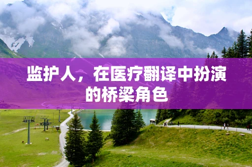 监护人，在医疗翻译中扮演的桥梁角色